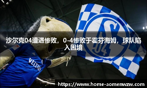 沙尔克04遭遇惨败，0-4惨败于霍芬海姆，球队陷入困境