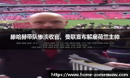 滕哈赫带队惨淡收官，曼联宣布解雇荷兰主帅