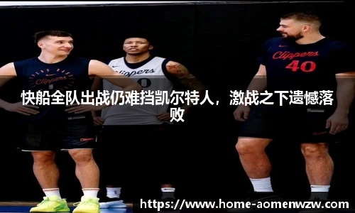 快船全队出战仍难挡凯尔特人，激战之下遗憾落败