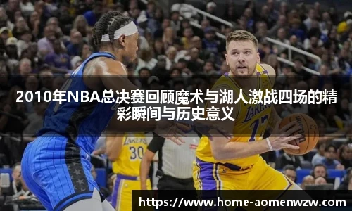 2010年NBA总决赛回顾魔术与湖人激战四场的精彩瞬间与历史意义
