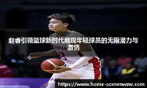 赵睿引领篮球新时代展现年轻球员的无限潜力与激情
