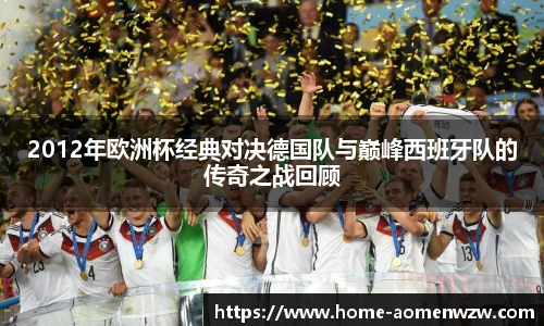 2012年欧洲杯经典对决德国队与巅峰西班牙队的传奇之战回顾