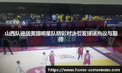 山西队迎战美国明星队精彩对决引发球迷热议与期待